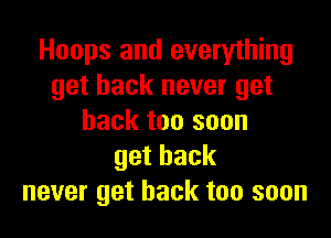Hoops and everything
get back never get

back too soon
getback
never get back too soon