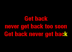 Getback

nevergetbacktoosoon
Getbacknevergetback