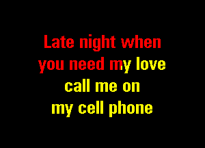 Late night when
you need my love

call me on
my cell phone