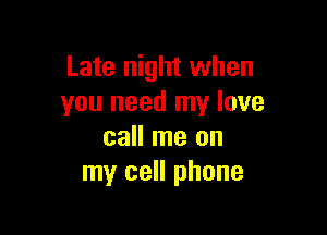 Late night when
you need my love

call me on
my cell phone