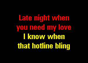 Late night when
you need my love

I know when
that hotline hling