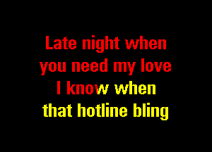 Late night when
you need my love

I know when
that hotline hling