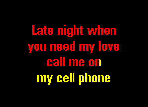 Late night when
you need my love

call me on
my cell phone