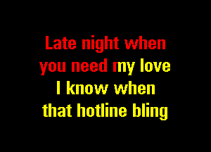 Late night when
you need my love

I know when
that hotline hling