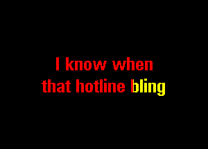 I know when

that hotline hling