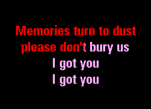 Memories turn to dust
please don't bury us

Igotyou
Igotyou