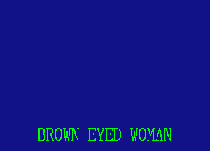 BROWN EYED WOMAN