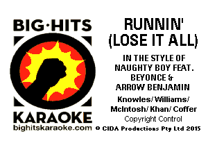 BIG'HITS RUNNIN'
l7 V (LOSE IT ALL)

IN THE STYLE 0F
NAUGHTY BUY FEAT.
BEYO NCE (t
ARROW BENJAMIN

L A KnowlesIW'llliamst
McIntosh! Khan! Coffer

KARAOKE Copyright Control

bighitskamokc com o (2le Ploductio-s m, mi 2015