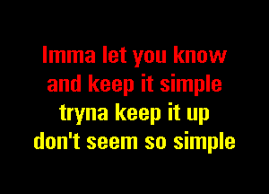 Imma let you know
and keep it simple

tryna keep it up
don't seem so simple