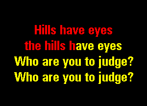 Hills have eyes
the hills have eyes

Who are you to judge?
Who are you to judge?