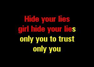 Hide your lies
girl hide your lies

only you to trust
only you
