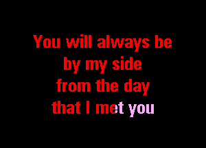 You will always be
by my side

from the day
that I met you