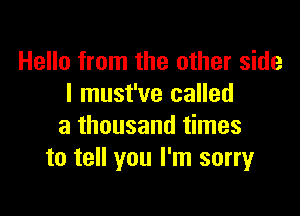 Hello from the other side
I must've called

a thousand times
to tell you I'm sorryr