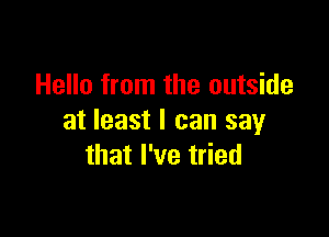 Hello from the outside

at least I can say
that I've tried