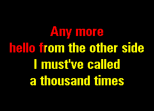 Any more
hello from the other side

I must've called
a thousand times