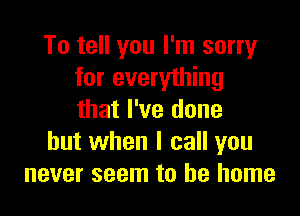 To tell you I'm sorry
for everything

that I've done
but when I call you
never seem to be home