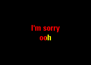 I'm sorry
ooh