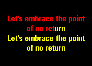 Let's embrace the point
of no return

Let's embrace the point
of no return