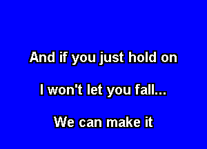 And if you just hold on

I won't let you fall...

We can make it