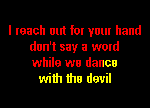 I reach out for your hand
don't say a word

while we dance
with the devil
