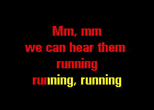 Mm, mm
we can hear them

running
running, running