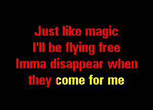Just like magic
I'll be flying free

Imma disappear when
they come for me