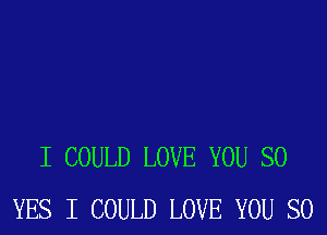 I COULD LOVE YOU SO
YES I COULD LOVE YOU SO