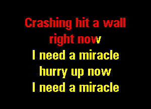 Crashing hit a wall
right now

I need a miracle
hurry up now
I need a miracle