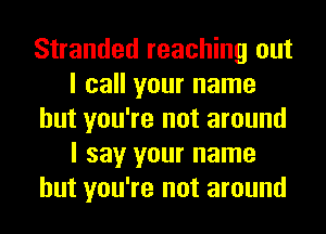 Stranded reaching out
I call your name
but you're not around
I say your name
but you're not around