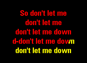 So don't let me
don't let me

don't let me down
d-don't let me down
don't let me down