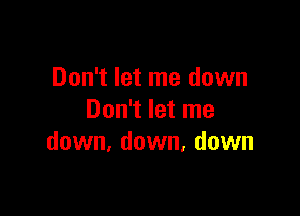 Don't let me down

Don't let me
down, down, down