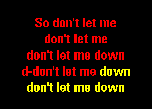 So don't let me
don't let me

don't let me down
d-don't let me down
don't let me down