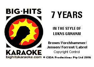 BIG'HITS
F, V 7 YEARS

IN THE STYLE 0F
LUKAS GRAHAM

L A Brown! Forchhammeri
Jensen! Forrest! Labrel

KARAOKE Convngm Comrol

bighitskamokc com o (2le Ploductio-s m, mi 2016