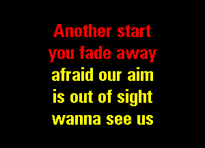 Another start
you fade away

afraid our aim
is out of sight
wanna see us