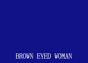 BROWN EYED WOMAN