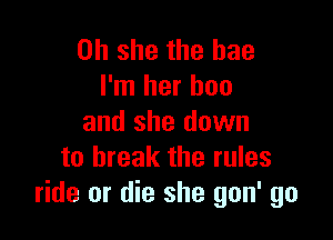 on she the hae
I'm her boo

and she down
to break the rules
ride or die she gon' go