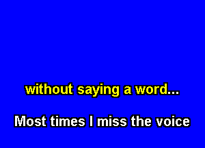 without saying a word...

Most times I miss the voice