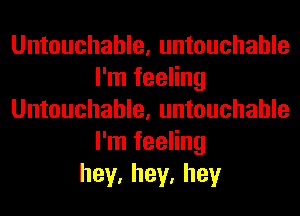 Untouchable, untouchable
I'm feeling
Untouchable, untouchable
I'm feeling
hey,hey,hey