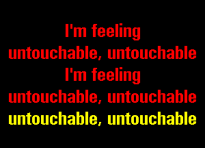 I'm feeling
untouchable, untouchable
I'm feeling
untouchable, untouchable
untouchable, untouchable