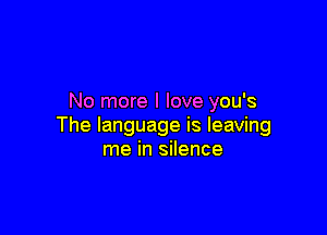 No more I love you's

The language is leaving
me in silence