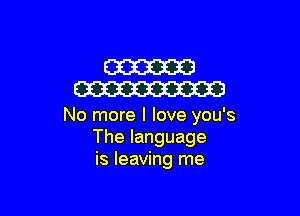 W
W

No more I love you's
Thelanguage
is leaving me