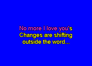 No more I love ou's
Y

Changes are shifting
outside the word...