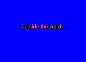 Outside the word...