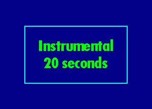 llnsi'rumemal
20 seconds