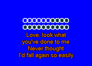 W
W

Love, look what
you've done to me
Never thought

I'd fall again so easily I