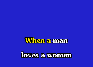 When a man

loves a woman