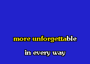 more unforgettable

in every way