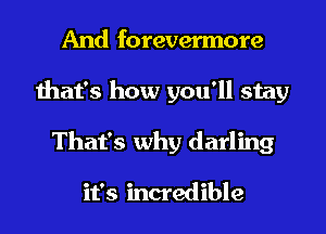 And forevermore
that's how you'll stay
That's why darling

it's incredible