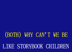 (BOTH) WHY CAIW T WE BE
LIKE STORYBOOK CHILDREN