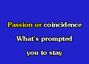 Passion or coincidence

What's prompted

you to stay